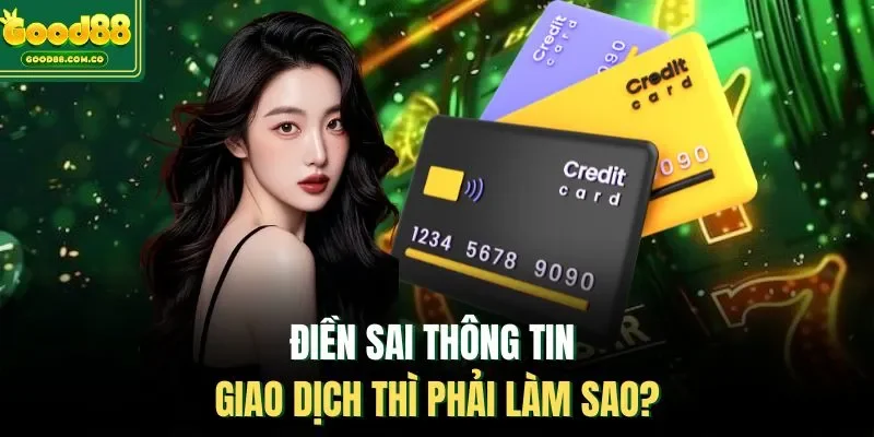 Điền sai thông tin giao dịch thì phải làm sao?