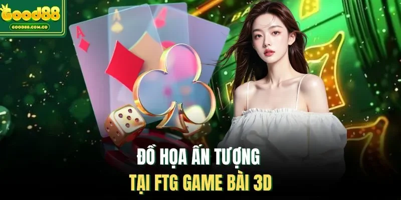Đồ họa ấn tượng tại FTG game bài 3D