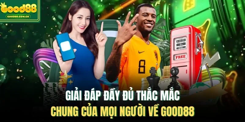 Giải đáp đầy đủ thắc mắc chung của mọi người về Good88