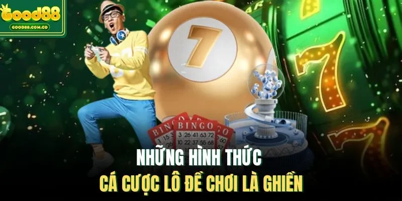 Những hình thức cá cược lô đề chơi là ghiền