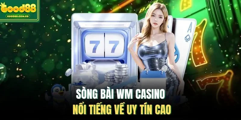 Sòng bài WM casino nổi tiếng về uy tín cao