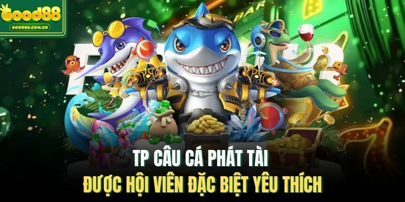 TP Câu cá Phát Tài được hội viên đặc biệt yêu thích