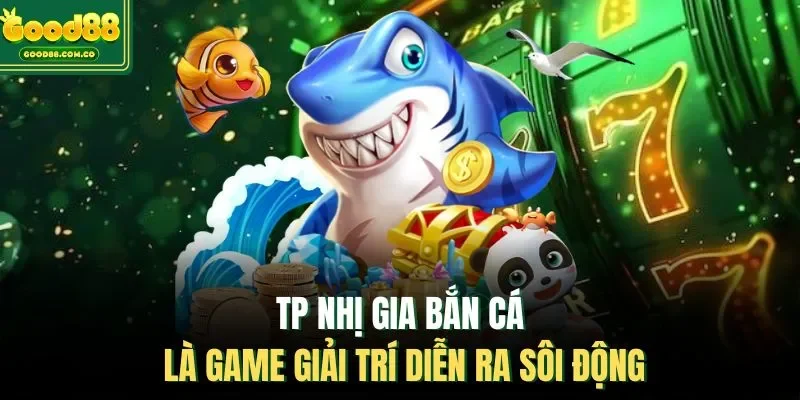 TP Nhị Gia bắn cá là game giải trí diễn ra sôi động