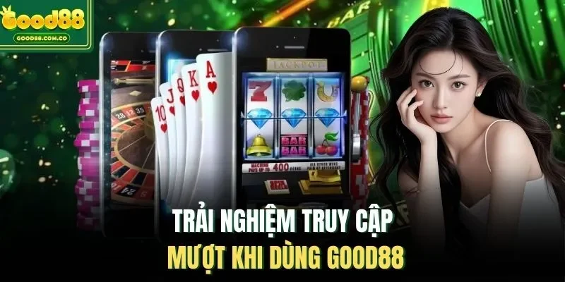 Trải nghiệm truy cập mượt khi dùng Good88